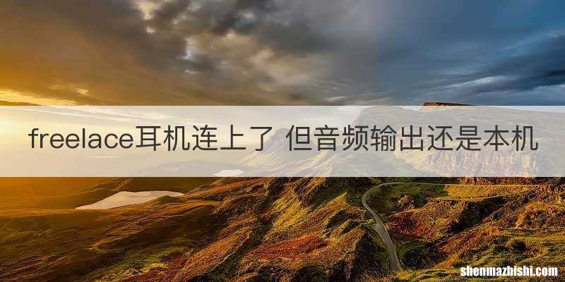 freelace耳机连上了 但音频输出还是本机