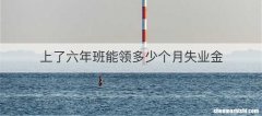 上了六年班能领多少个月失业金
