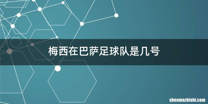 梅西在巴萨足球队是几号