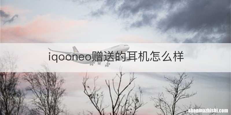 iqooneo赠送的耳机怎么样