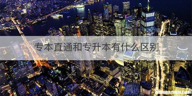 专本直通和专升本有什么区别