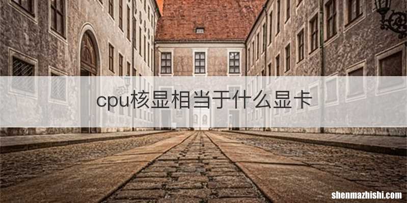 cpu核显相当于什么显卡