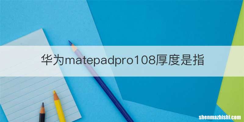 华为matepadpro108厚度是指