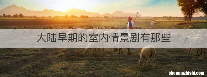 大陆早期的室内情景剧有那些