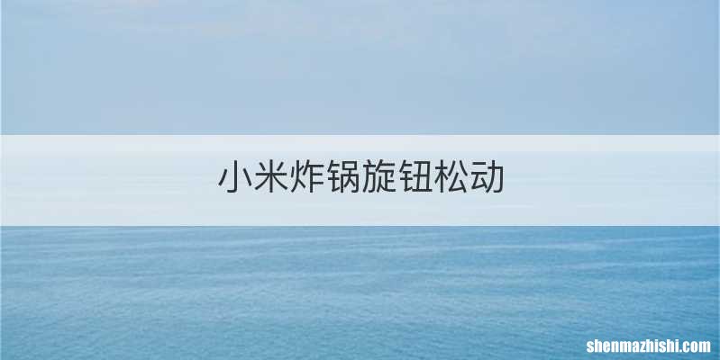 小米炸锅旋钮松动