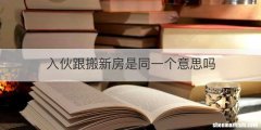 入伙跟搬新房是同一个意思吗