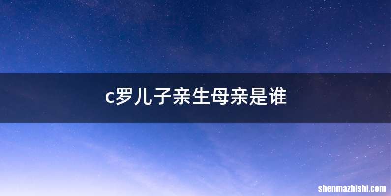 c罗儿子亲生母亲是谁