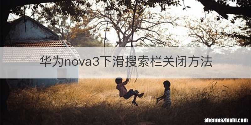 华为nova3下滑搜索栏关闭方法