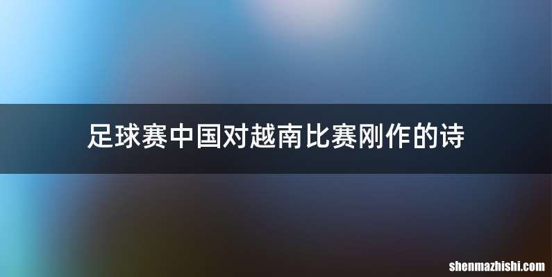 足球赛中国对越南比赛刚作的诗