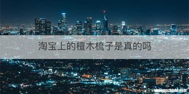 淘宝上的檀木梳子是真的吗
