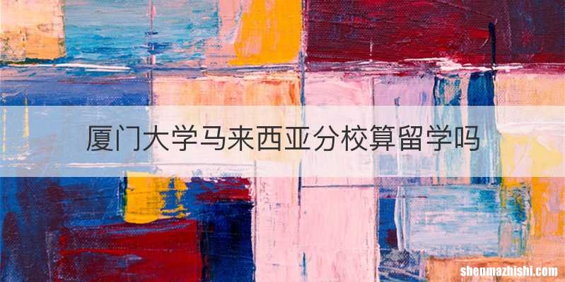 厦门大学马来西亚分校算留学吗