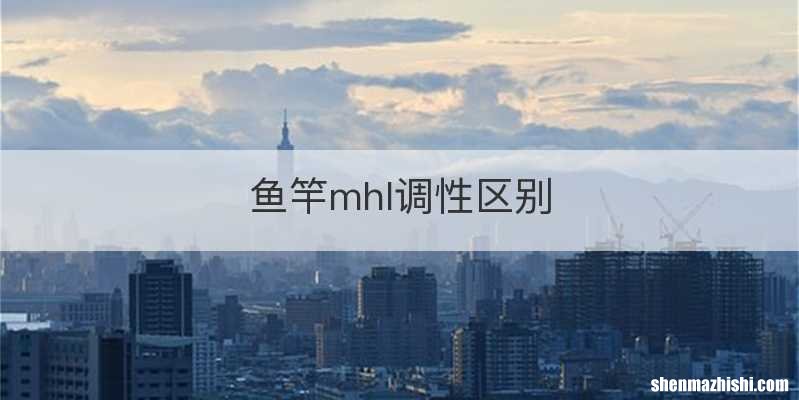 鱼竿mhl调性区别