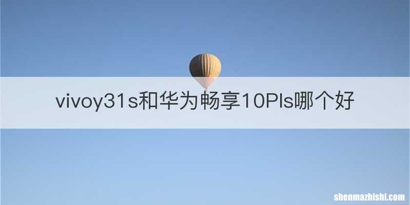 vivoy31s和华为畅享10Pls哪个好