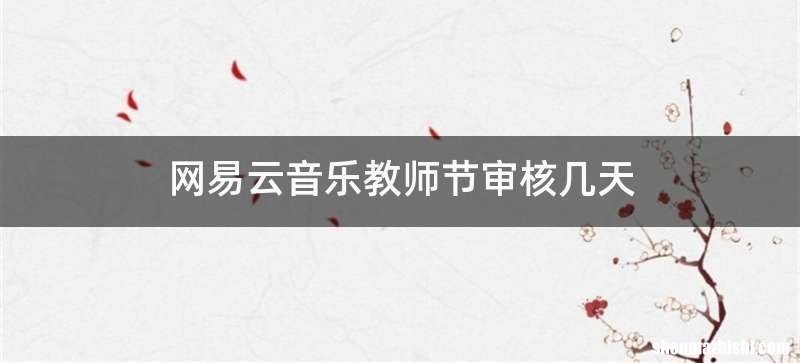 网易云音乐教师节审核几天