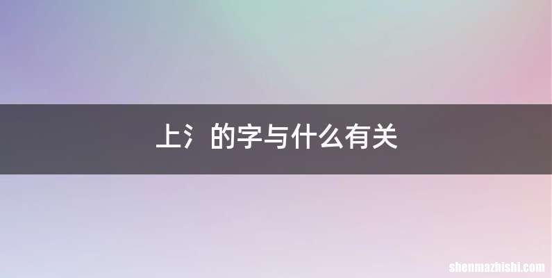 上氵的字与什么有关