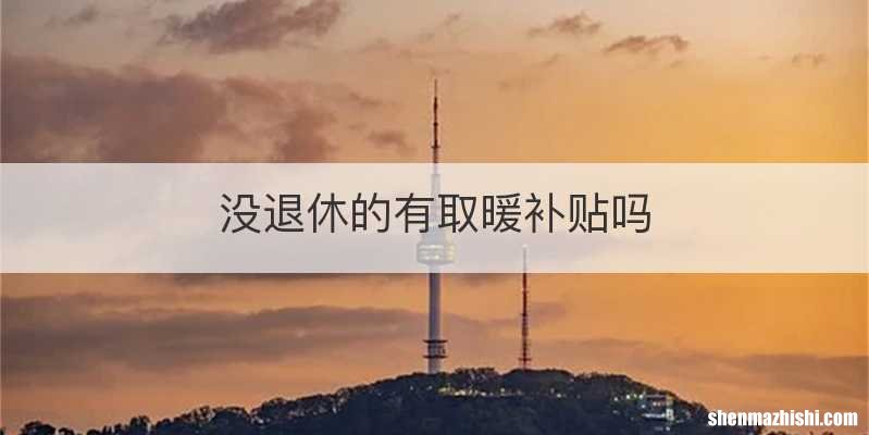 没退休的有取暖补贴吗