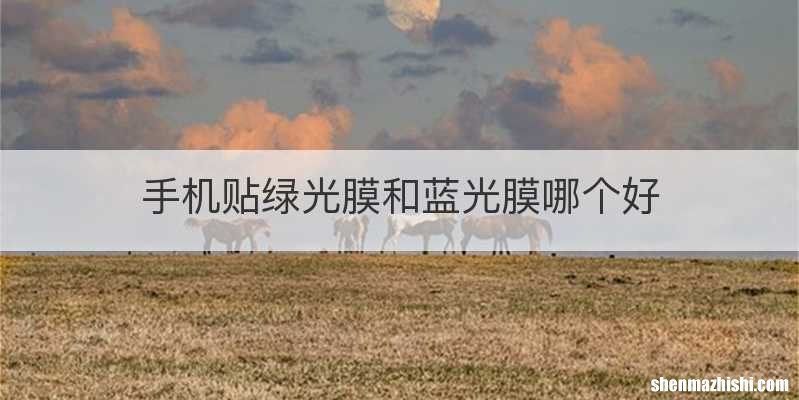 手机贴绿光膜和蓝光膜哪个好