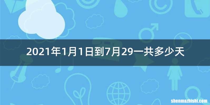 2021年1月1日到7月29一共多少天