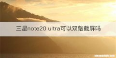 三星note20 ultra可以双敲截屏吗
