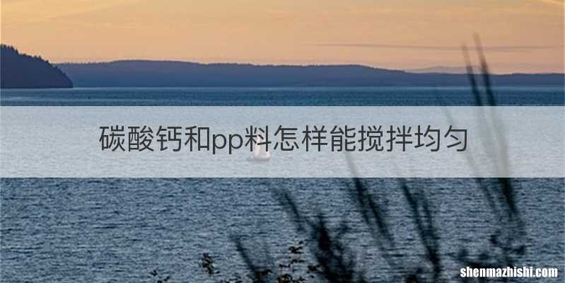 碳酸钙和pp料怎样能搅拌均匀