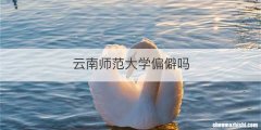 云南师范大学偏僻吗