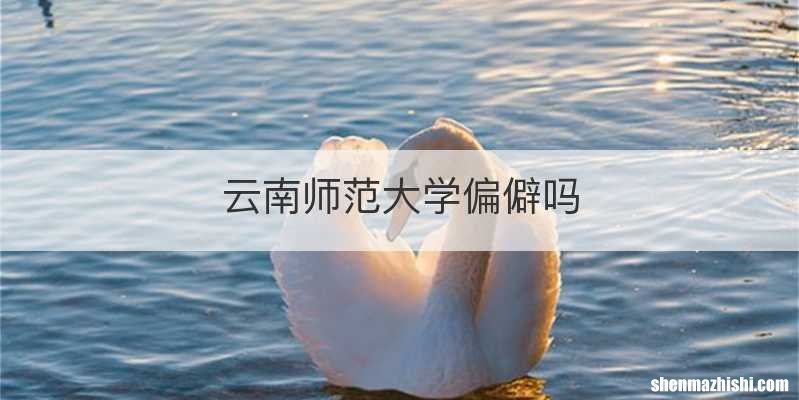 云南师范大学偏僻吗