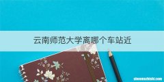 云南师范大学离哪个车站近