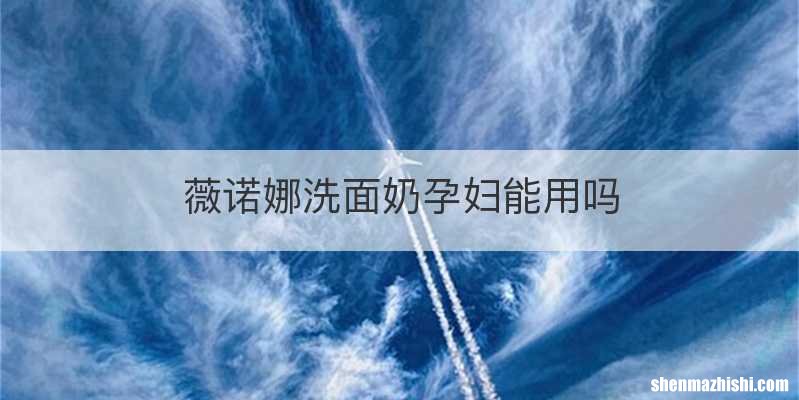 薇诺娜洗面奶孕妇能用吗