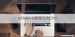 b250m-k支持几代CPU
