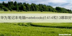 华为笔记本电脑matebookd1414和13哪款好
