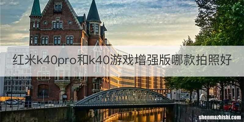 红米k40pro和k40游戏增强版哪款拍照好