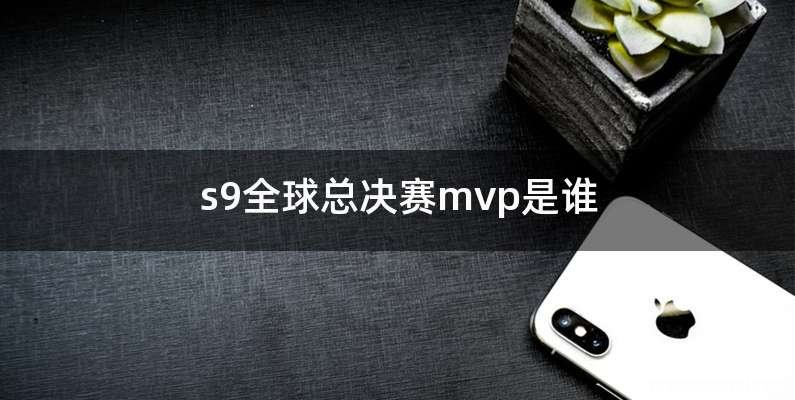 s9全球总决赛mvp是谁