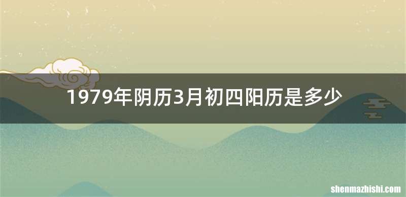 1979年阴历3月初四阳历是多少