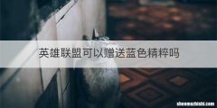 英雄联盟可以赠送蓝色精粹吗
