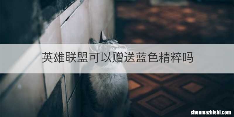 英雄联盟可以赠送蓝色精粹吗