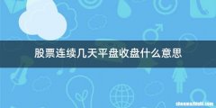 股票连续几天平盘收盘什么意思