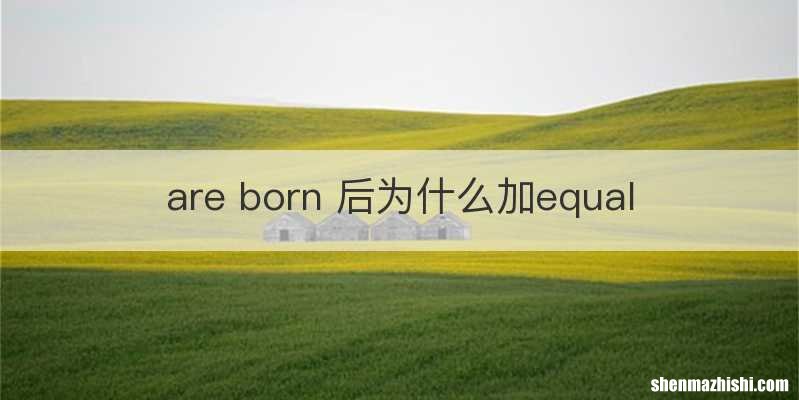 are born 后为什么加equal
