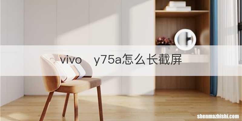 vivoy75a怎么长截屏