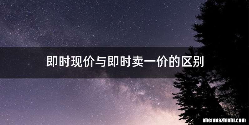 即时现价与即时卖一价的区别