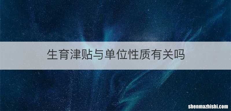 生育津贴与单位性质有关吗