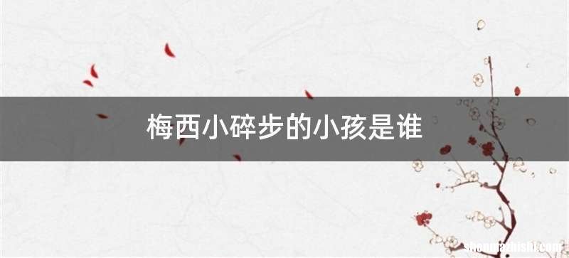 梅西小碎步的小孩是谁