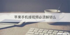 苹果手机接视频必须解锁么