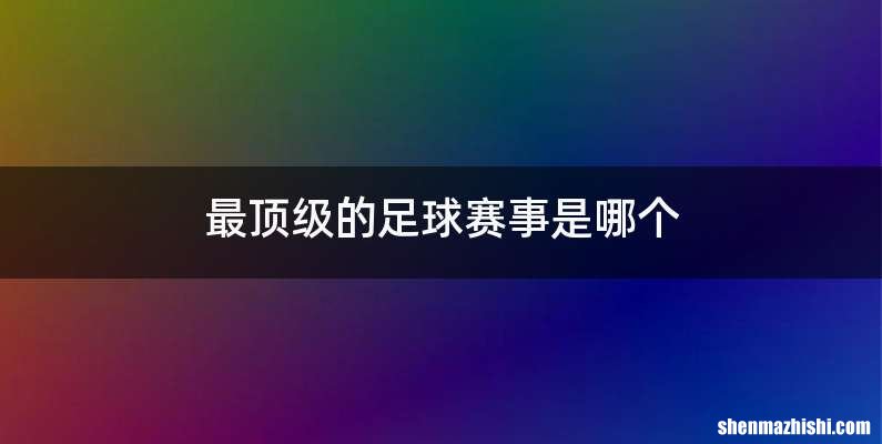 最顶级的足球赛事是哪个