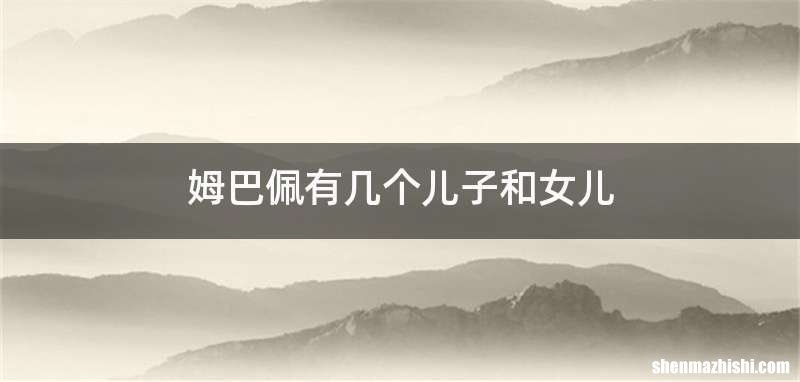 姆巴佩有几个儿子和女儿