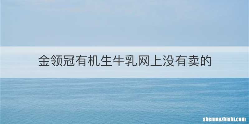 金领冠有机生牛乳网上没有卖的