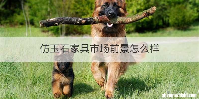 仿玉石家具市场前景怎么样