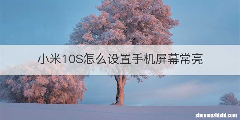 小米10S怎么设置手机屏幕常亮