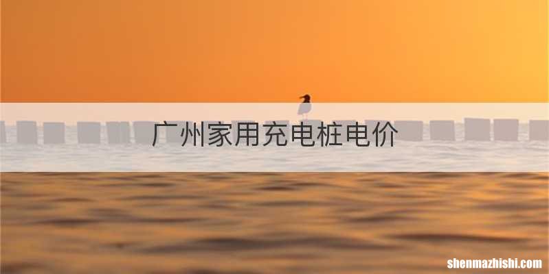广州家用充电桩电价