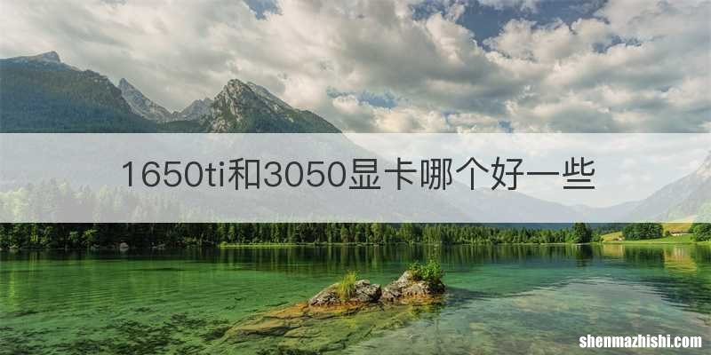 1650ti和3050显卡哪个好一些