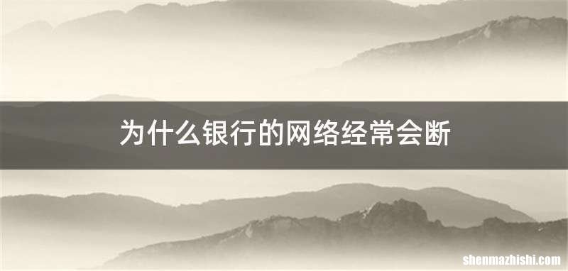 为什么银行的网络经常会断